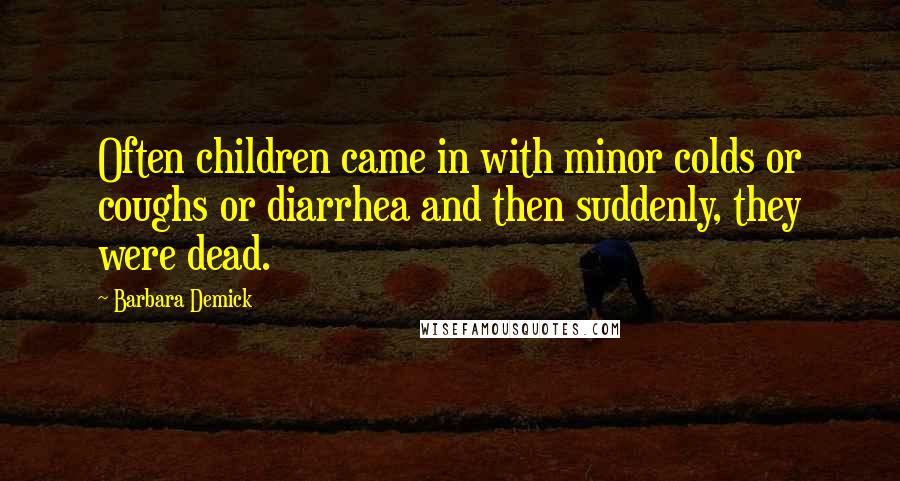 Barbara Demick Quotes: Often children came in with minor colds or coughs or diarrhea and then suddenly, they were dead.