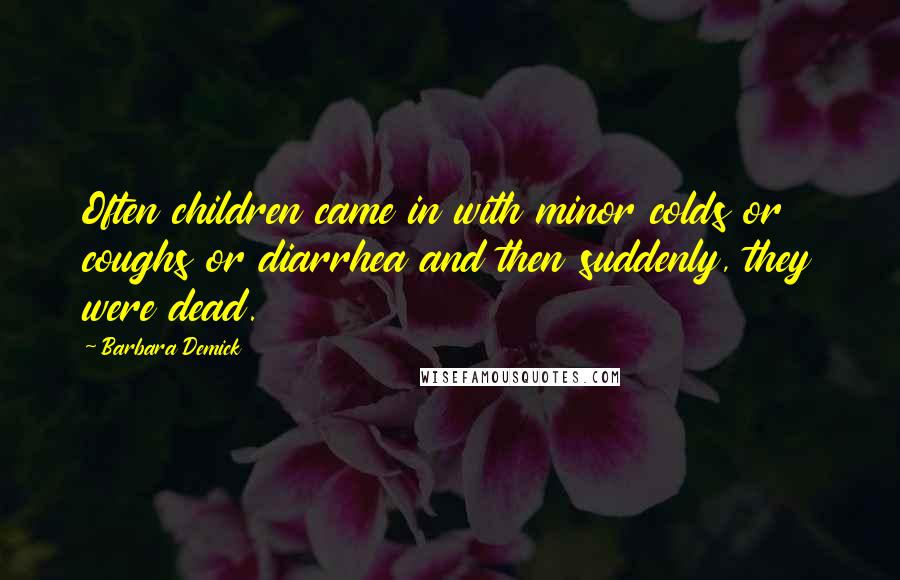 Barbara Demick Quotes: Often children came in with minor colds or coughs or diarrhea and then suddenly, they were dead.