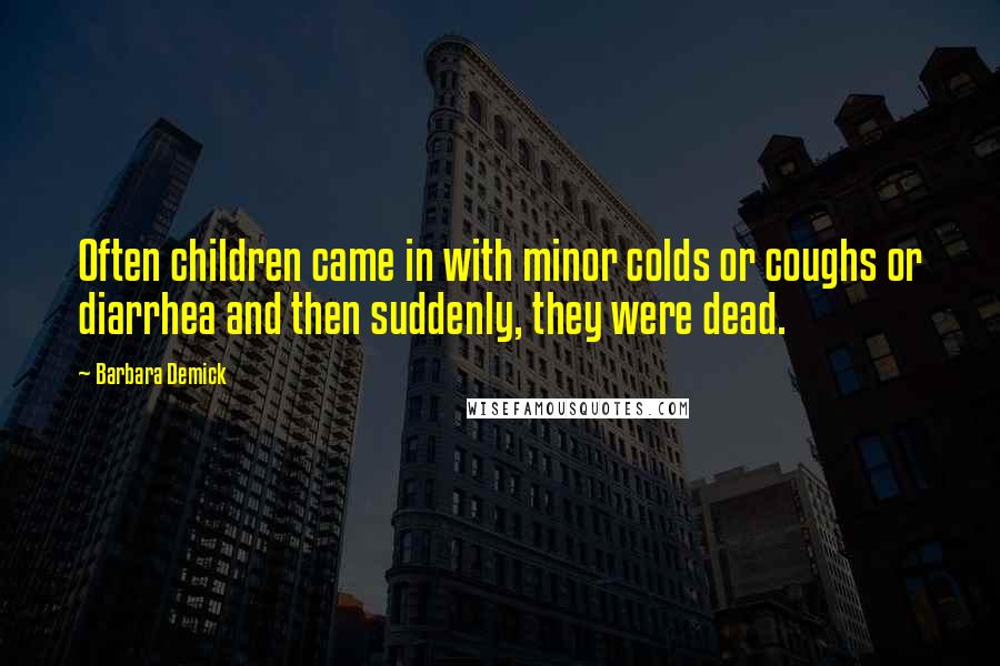 Barbara Demick Quotes: Often children came in with minor colds or coughs or diarrhea and then suddenly, they were dead.