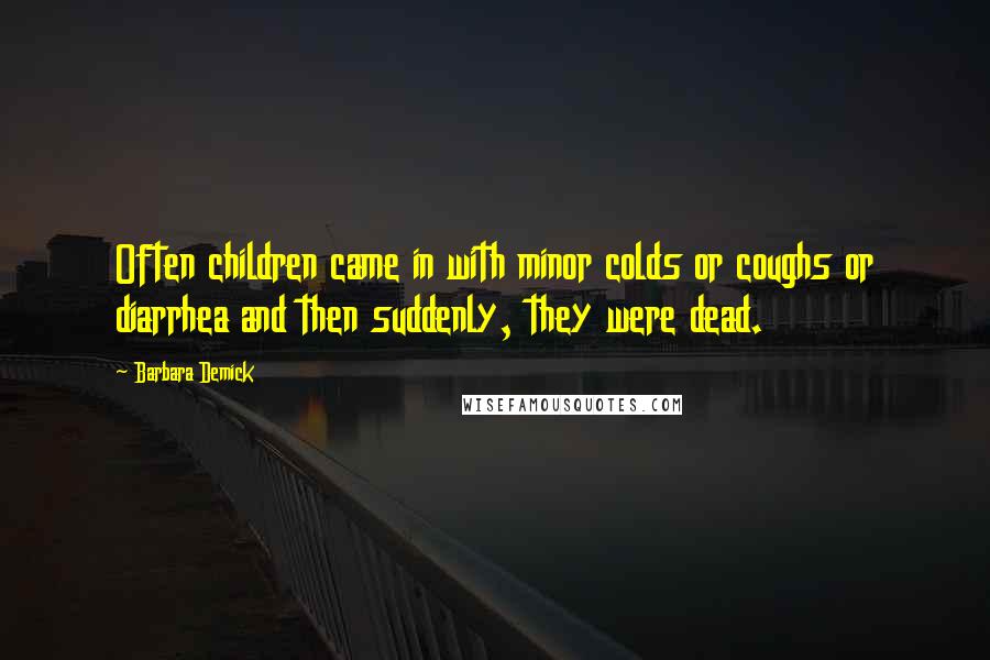 Barbara Demick Quotes: Often children came in with minor colds or coughs or diarrhea and then suddenly, they were dead.