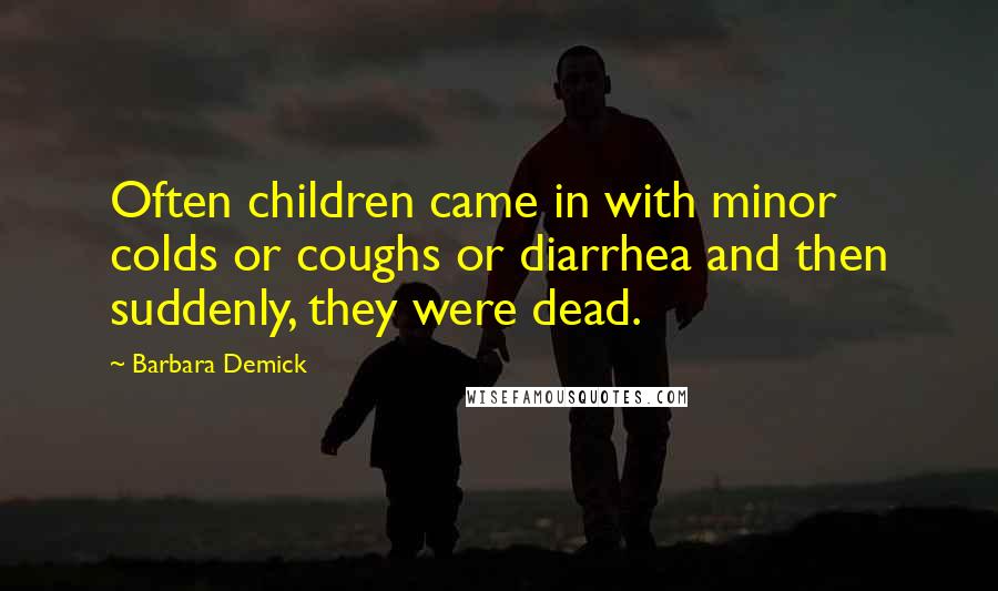 Barbara Demick Quotes: Often children came in with minor colds or coughs or diarrhea and then suddenly, they were dead.