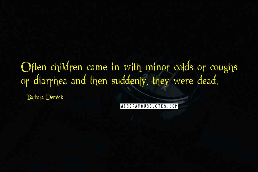 Barbara Demick Quotes: Often children came in with minor colds or coughs or diarrhea and then suddenly, they were dead.