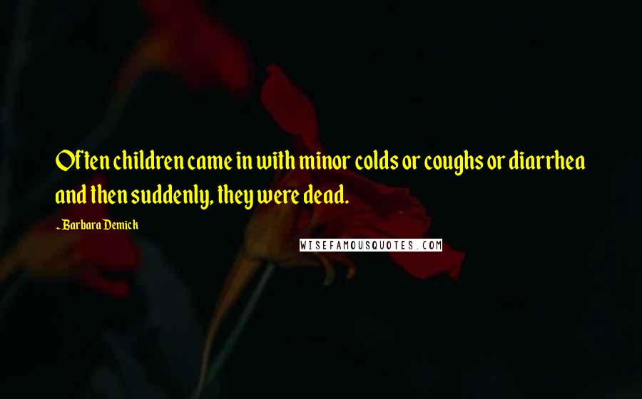 Barbara Demick Quotes: Often children came in with minor colds or coughs or diarrhea and then suddenly, they were dead.