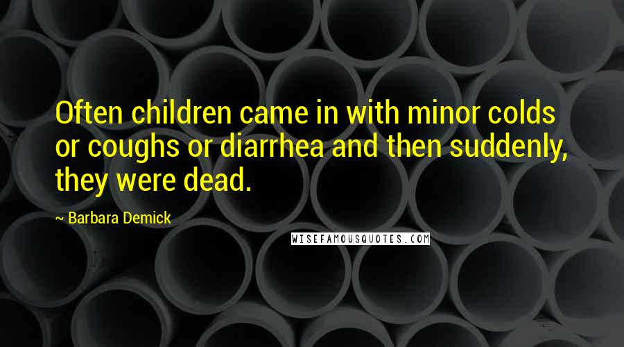 Barbara Demick Quotes: Often children came in with minor colds or coughs or diarrhea and then suddenly, they were dead.