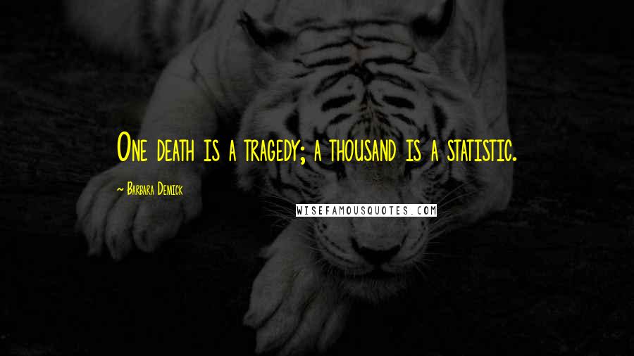 Barbara Demick Quotes: One death is a tragedy; a thousand is a statistic.