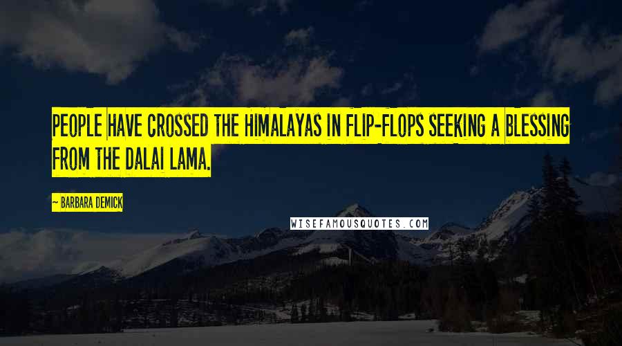 Barbara Demick Quotes: People have crossed the Himalayas in flip-flops seeking a blessing from the Dalai Lama.