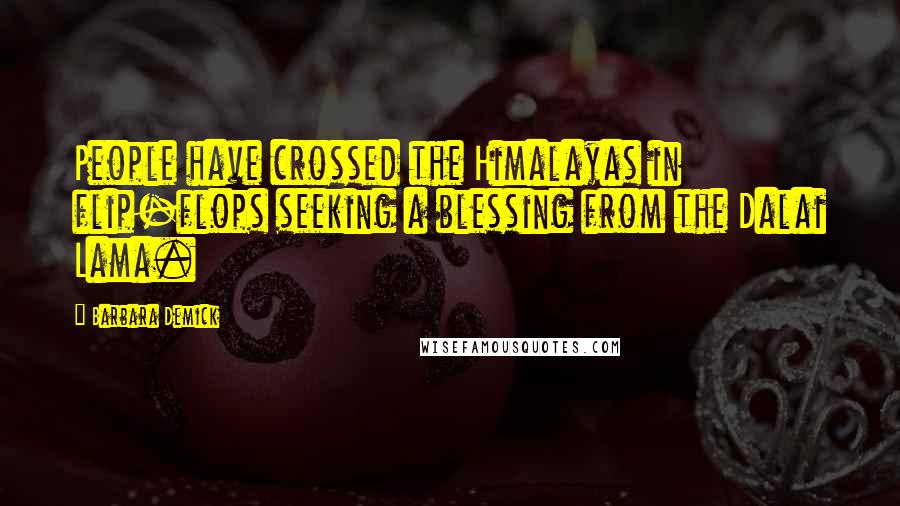 Barbara Demick Quotes: People have crossed the Himalayas in flip-flops seeking a blessing from the Dalai Lama.