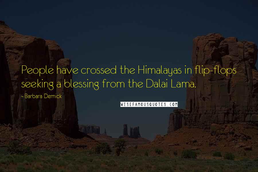 Barbara Demick Quotes: People have crossed the Himalayas in flip-flops seeking a blessing from the Dalai Lama.