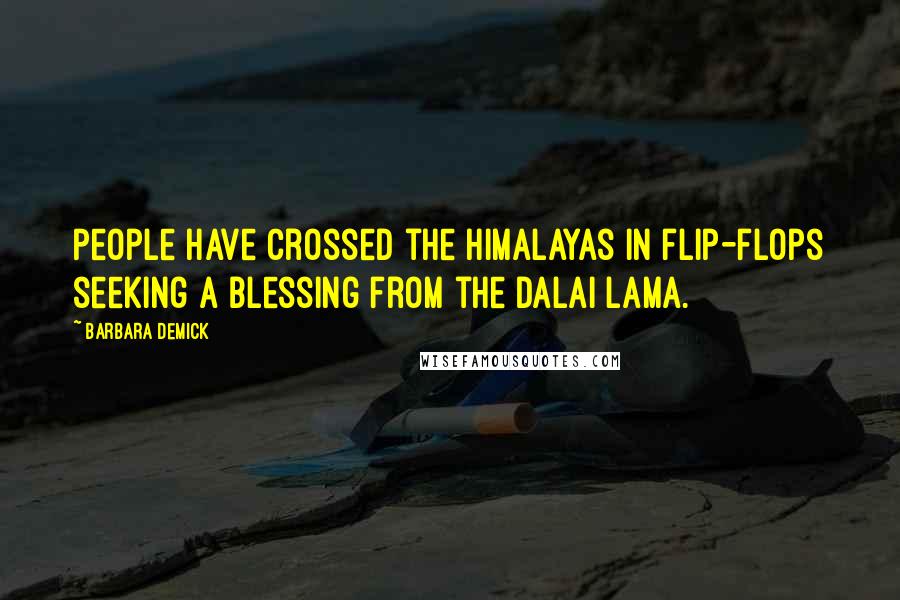 Barbara Demick Quotes: People have crossed the Himalayas in flip-flops seeking a blessing from the Dalai Lama.