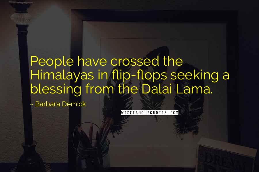 Barbara Demick Quotes: People have crossed the Himalayas in flip-flops seeking a blessing from the Dalai Lama.