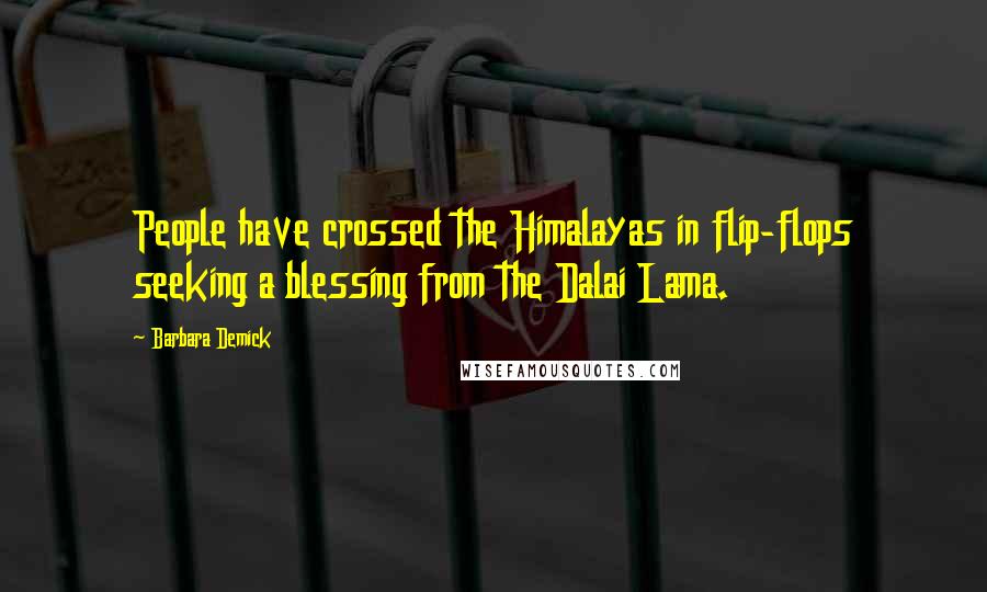 Barbara Demick Quotes: People have crossed the Himalayas in flip-flops seeking a blessing from the Dalai Lama.