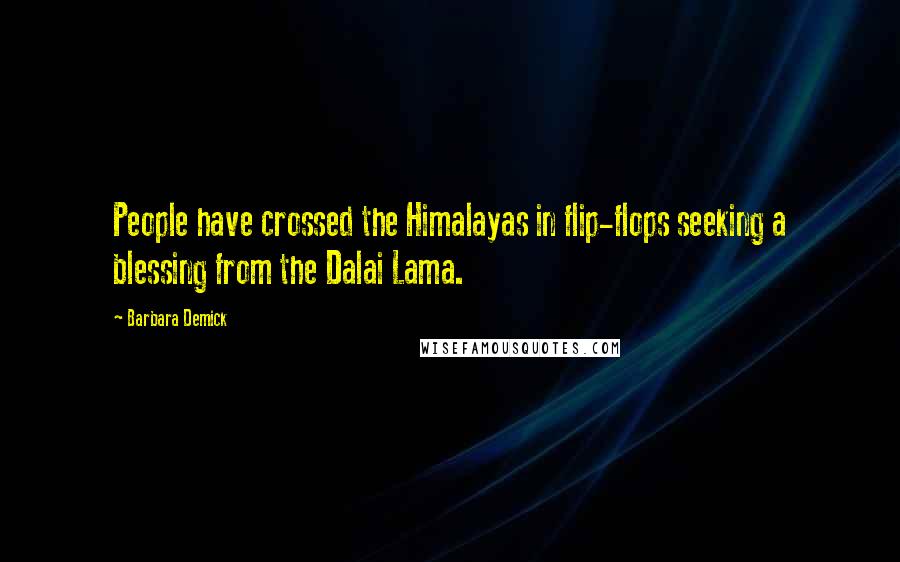 Barbara Demick Quotes: People have crossed the Himalayas in flip-flops seeking a blessing from the Dalai Lama.