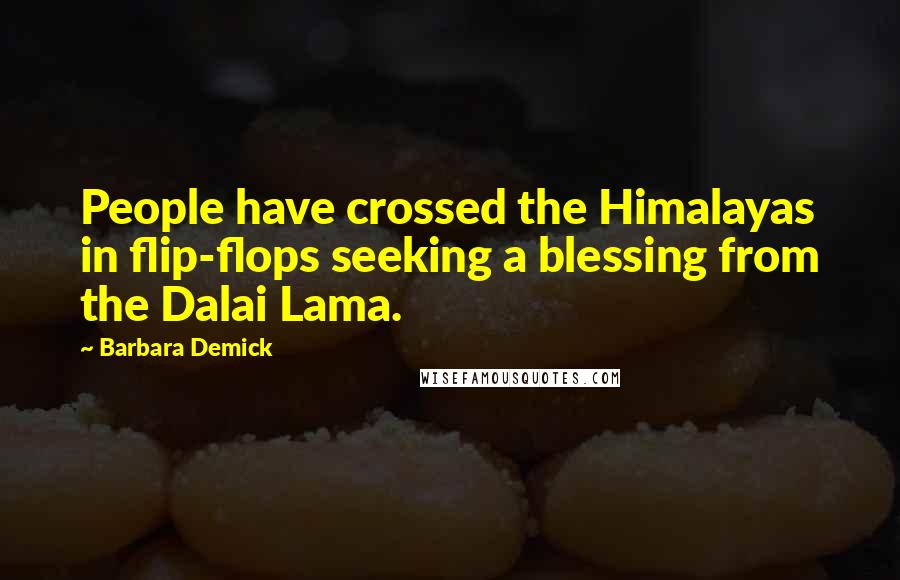 Barbara Demick Quotes: People have crossed the Himalayas in flip-flops seeking a blessing from the Dalai Lama.