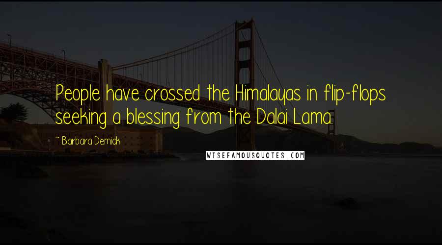 Barbara Demick Quotes: People have crossed the Himalayas in flip-flops seeking a blessing from the Dalai Lama.