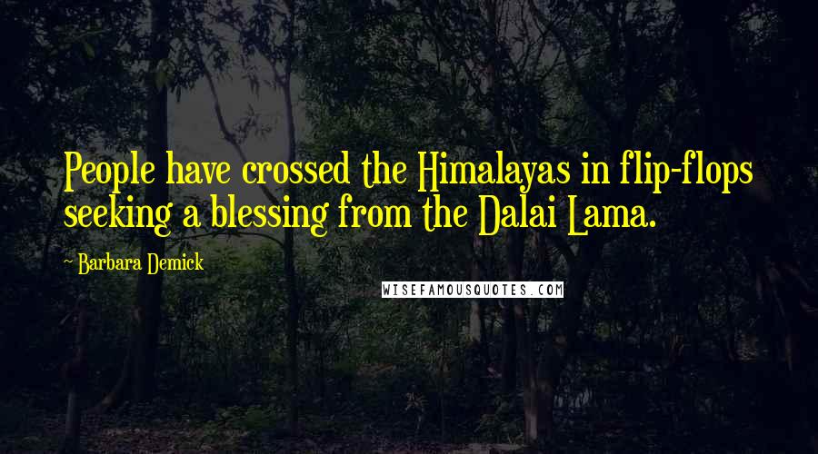 Barbara Demick Quotes: People have crossed the Himalayas in flip-flops seeking a blessing from the Dalai Lama.