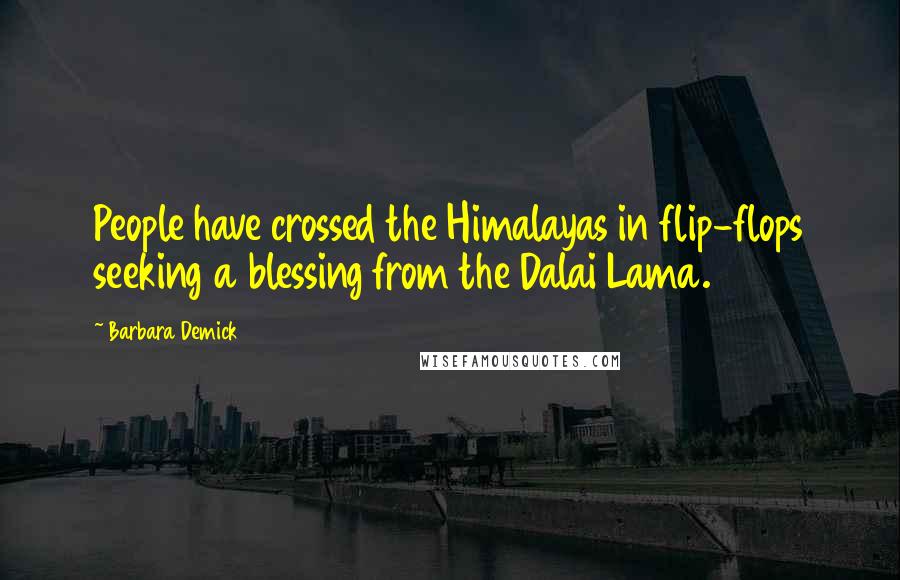 Barbara Demick Quotes: People have crossed the Himalayas in flip-flops seeking a blessing from the Dalai Lama.