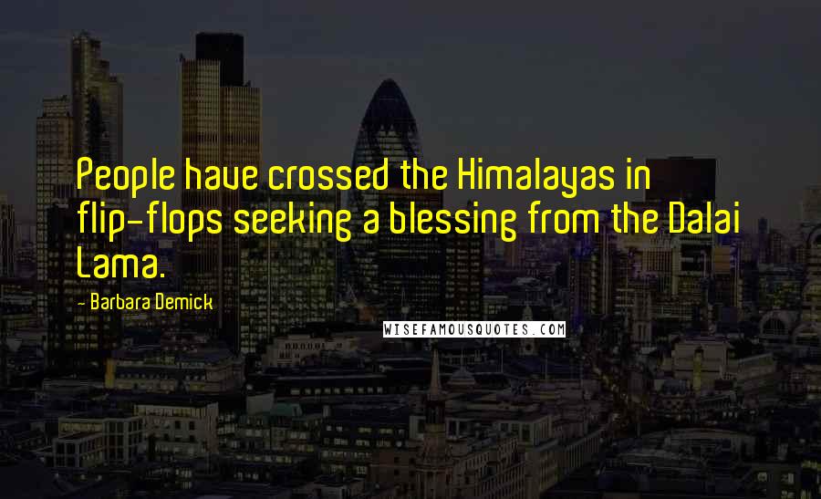 Barbara Demick Quotes: People have crossed the Himalayas in flip-flops seeking a blessing from the Dalai Lama.