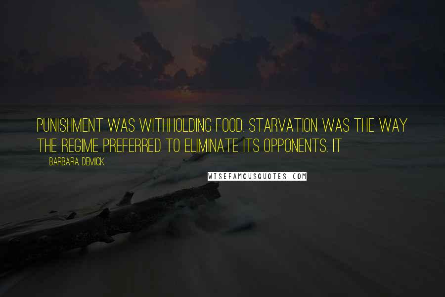 Barbara Demick Quotes: punishment was withholding food. Starvation was the way the regime preferred to eliminate its opponents. It