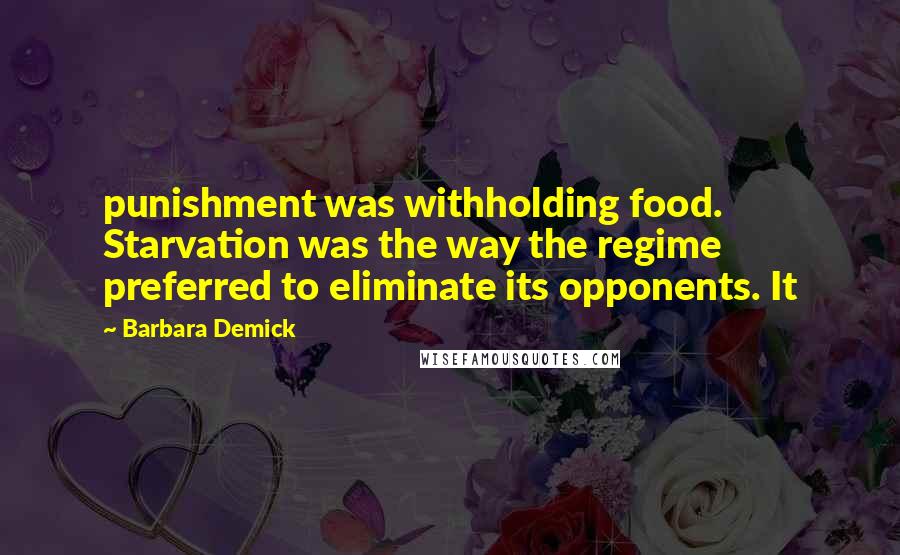 Barbara Demick Quotes: punishment was withholding food. Starvation was the way the regime preferred to eliminate its opponents. It