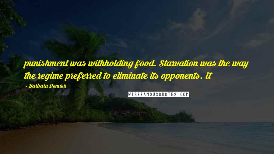 Barbara Demick Quotes: punishment was withholding food. Starvation was the way the regime preferred to eliminate its opponents. It