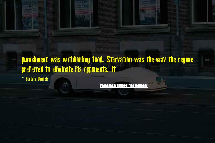 Barbara Demick Quotes: punishment was withholding food. Starvation was the way the regime preferred to eliminate its opponents. It