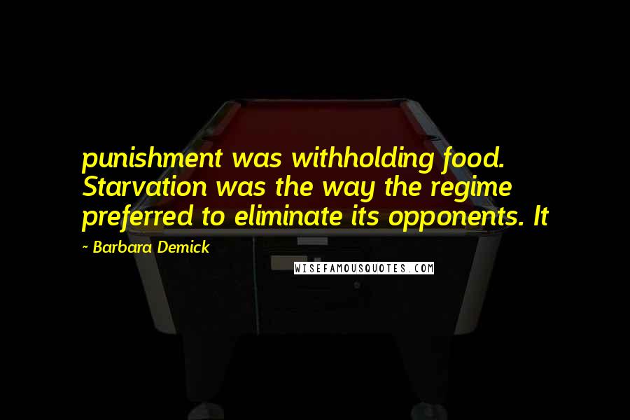 Barbara Demick Quotes: punishment was withholding food. Starvation was the way the regime preferred to eliminate its opponents. It