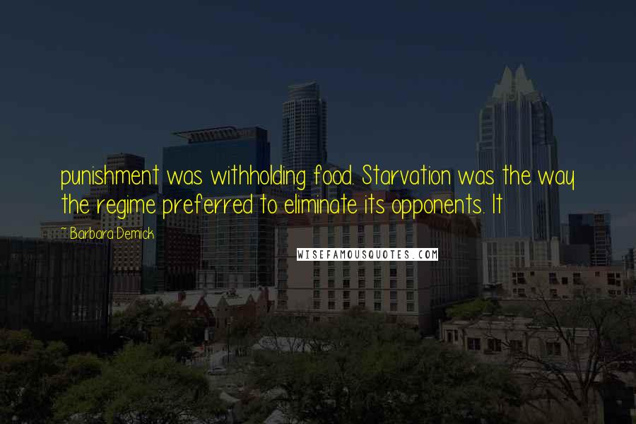 Barbara Demick Quotes: punishment was withholding food. Starvation was the way the regime preferred to eliminate its opponents. It