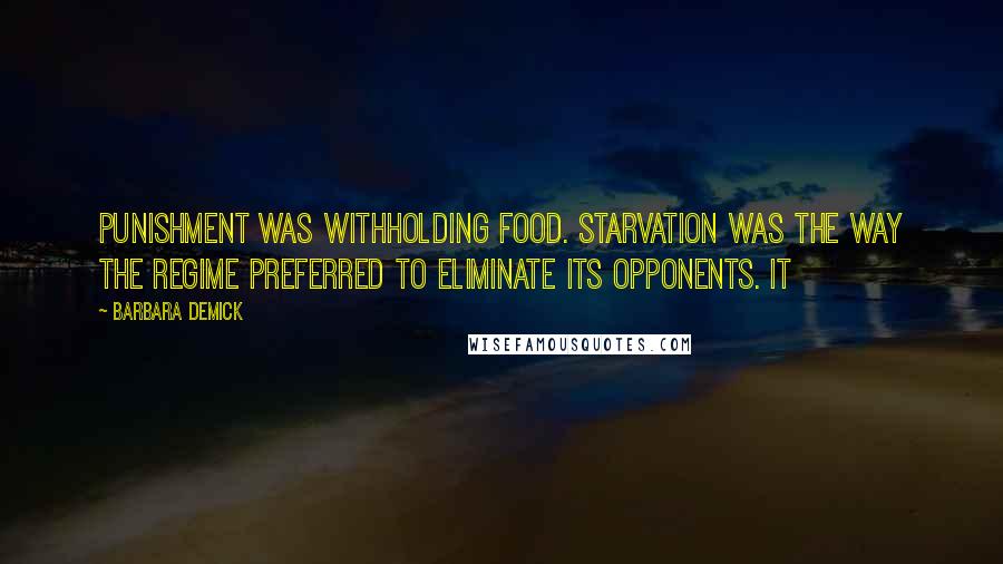 Barbara Demick Quotes: punishment was withholding food. Starvation was the way the regime preferred to eliminate its opponents. It