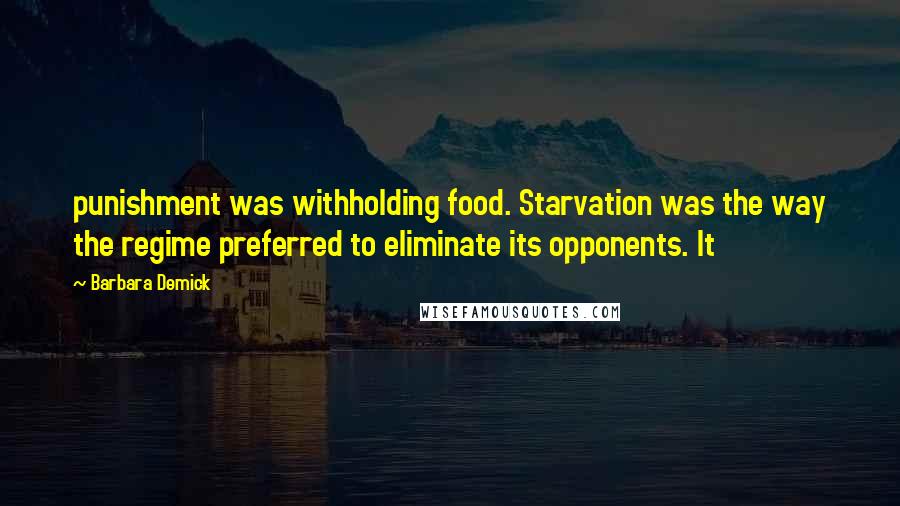 Barbara Demick Quotes: punishment was withholding food. Starvation was the way the regime preferred to eliminate its opponents. It