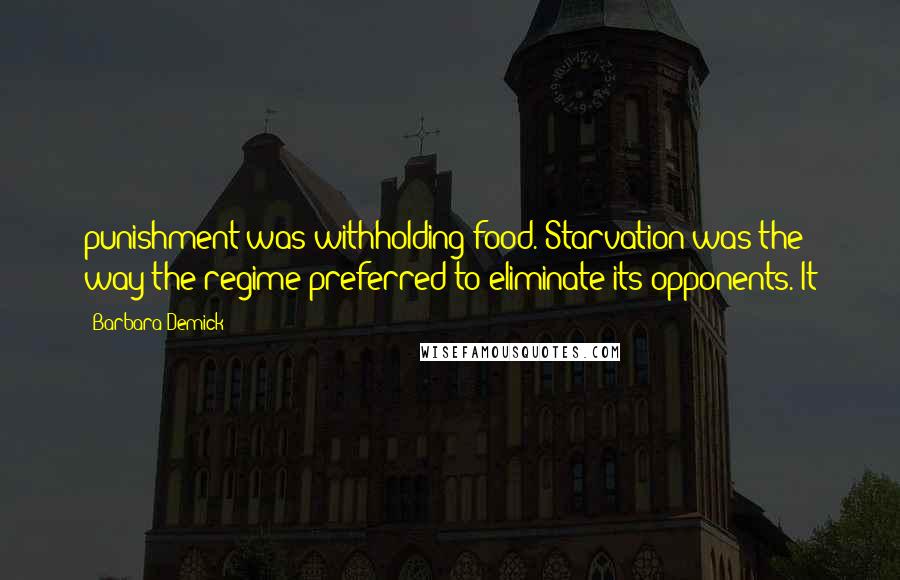 Barbara Demick Quotes: punishment was withholding food. Starvation was the way the regime preferred to eliminate its opponents. It