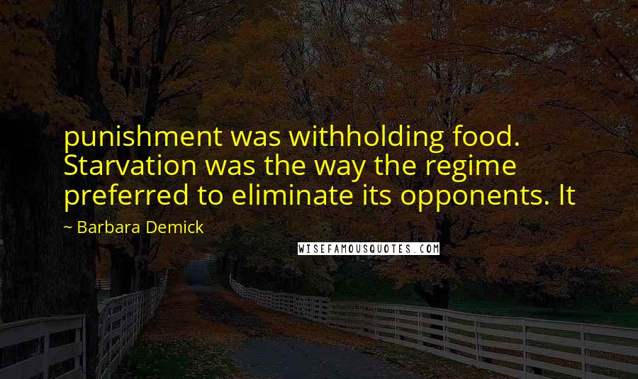Barbara Demick Quotes: punishment was withholding food. Starvation was the way the regime preferred to eliminate its opponents. It