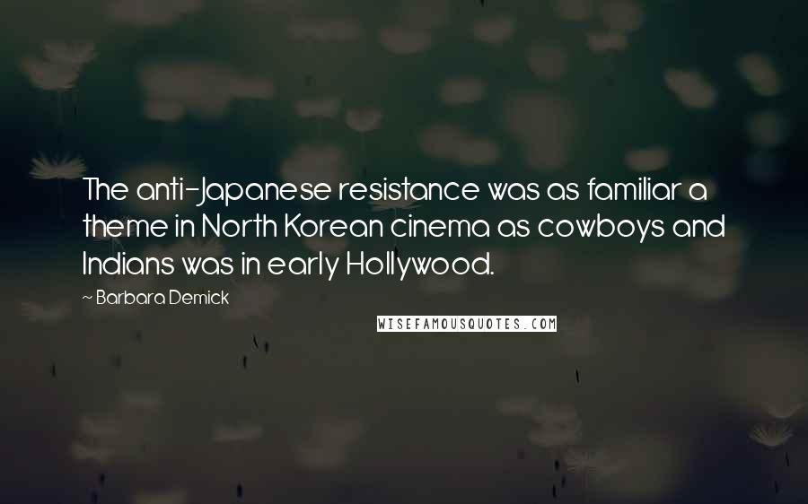 Barbara Demick Quotes: The anti-Japanese resistance was as familiar a theme in North Korean cinema as cowboys and Indians was in early Hollywood.