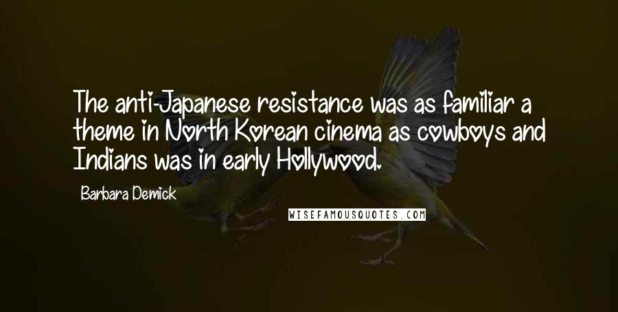 Barbara Demick Quotes: The anti-Japanese resistance was as familiar a theme in North Korean cinema as cowboys and Indians was in early Hollywood.