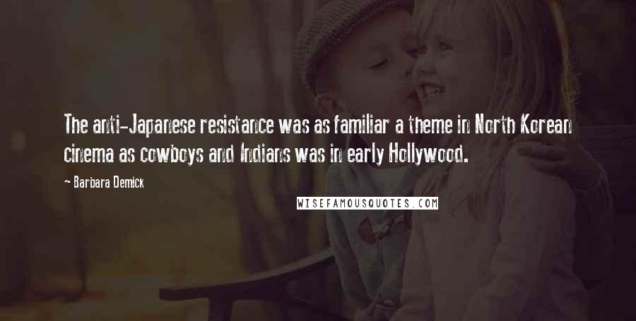 Barbara Demick Quotes: The anti-Japanese resistance was as familiar a theme in North Korean cinema as cowboys and Indians was in early Hollywood.