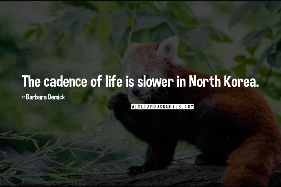 Barbara Demick Quotes: The cadence of life is slower in North Korea.