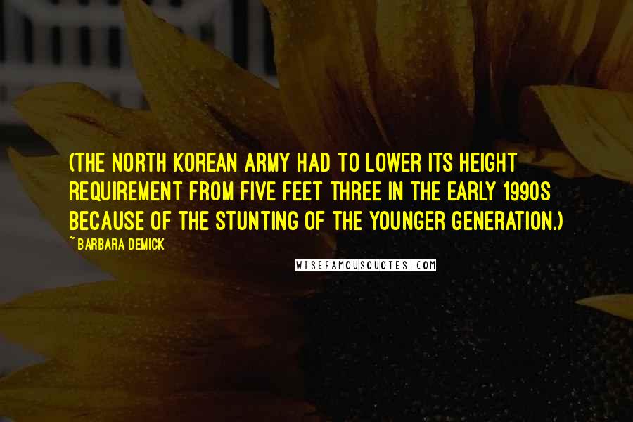Barbara Demick Quotes: (The North Korean army had to lower its height requirement from five feet three in the early 1990s because of the stunting of the younger generation.)