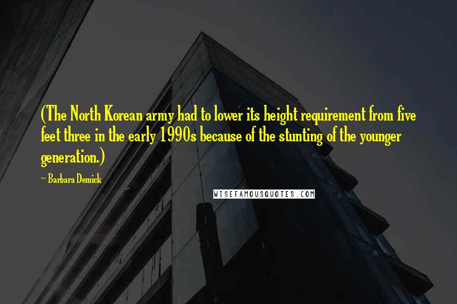 Barbara Demick Quotes: (The North Korean army had to lower its height requirement from five feet three in the early 1990s because of the stunting of the younger generation.)