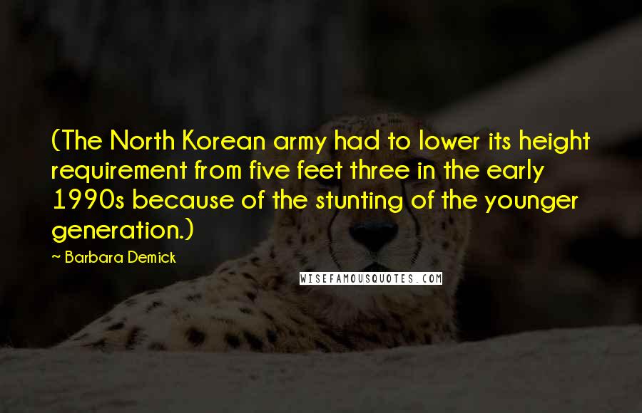 Barbara Demick Quotes: (The North Korean army had to lower its height requirement from five feet three in the early 1990s because of the stunting of the younger generation.)