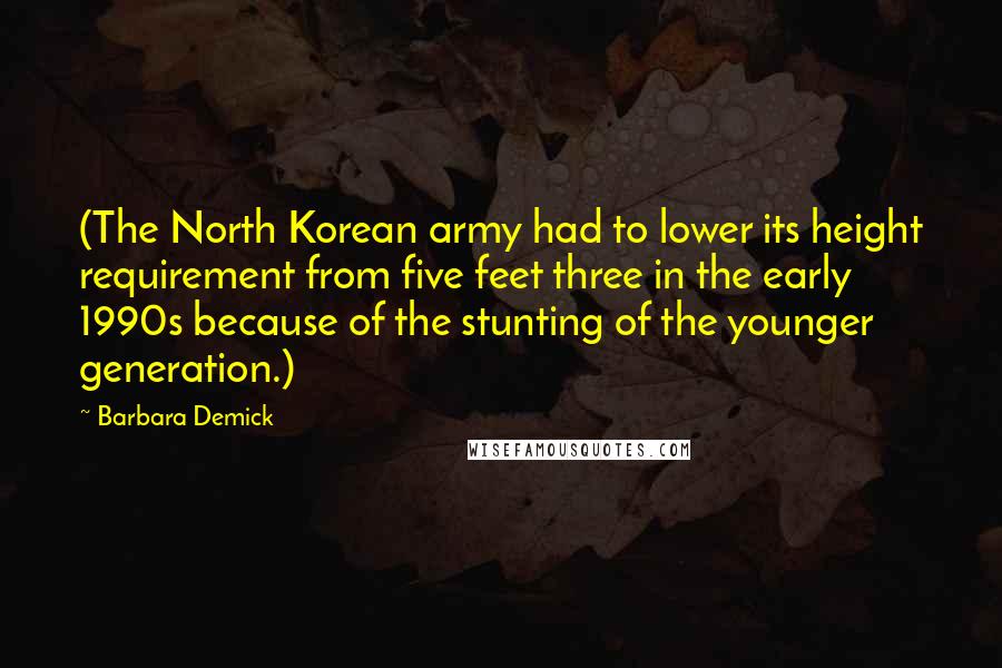 Barbara Demick Quotes: (The North Korean army had to lower its height requirement from five feet three in the early 1990s because of the stunting of the younger generation.)