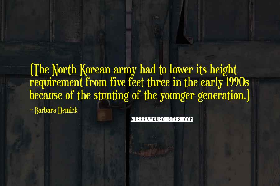 Barbara Demick Quotes: (The North Korean army had to lower its height requirement from five feet three in the early 1990s because of the stunting of the younger generation.)