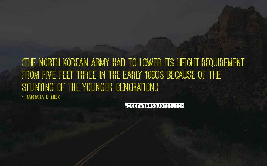 Barbara Demick Quotes: (The North Korean army had to lower its height requirement from five feet three in the early 1990s because of the stunting of the younger generation.)