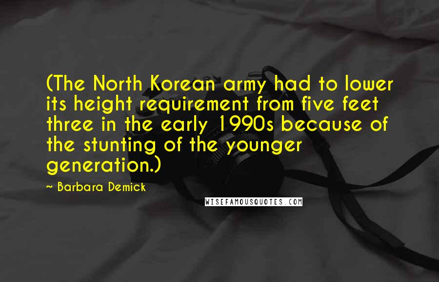Barbara Demick Quotes: (The North Korean army had to lower its height requirement from five feet three in the early 1990s because of the stunting of the younger generation.)