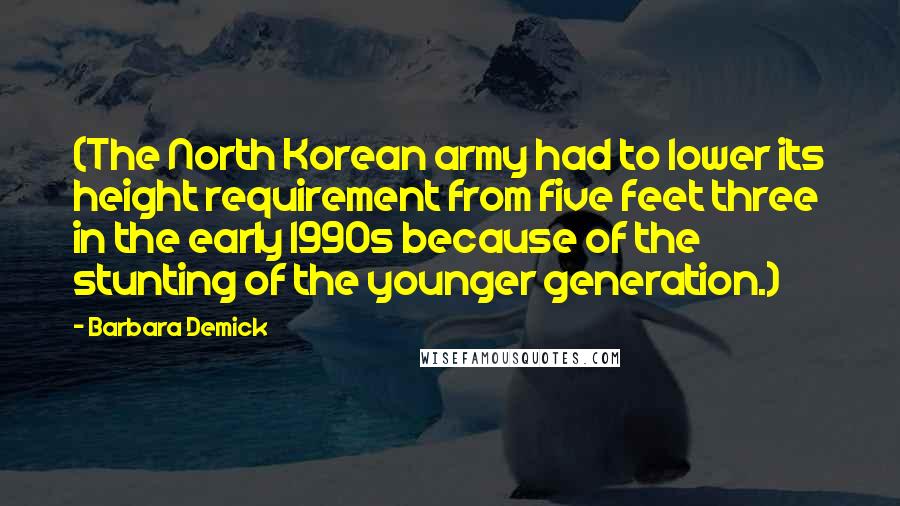 Barbara Demick Quotes: (The North Korean army had to lower its height requirement from five feet three in the early 1990s because of the stunting of the younger generation.)