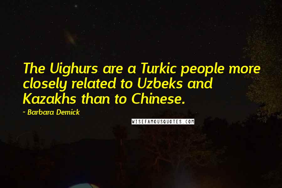 Barbara Demick Quotes: The Uighurs are a Turkic people more closely related to Uzbeks and Kazakhs than to Chinese.