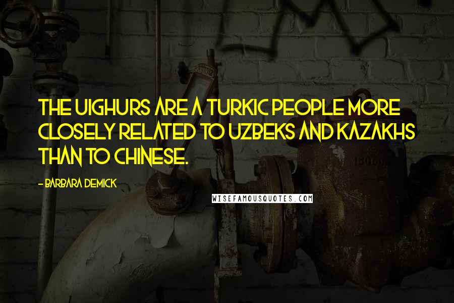 Barbara Demick Quotes: The Uighurs are a Turkic people more closely related to Uzbeks and Kazakhs than to Chinese.