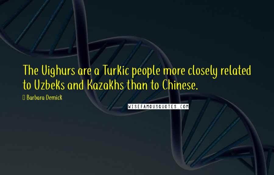 Barbara Demick Quotes: The Uighurs are a Turkic people more closely related to Uzbeks and Kazakhs than to Chinese.