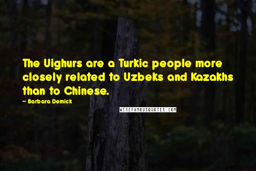 Barbara Demick Quotes: The Uighurs are a Turkic people more closely related to Uzbeks and Kazakhs than to Chinese.