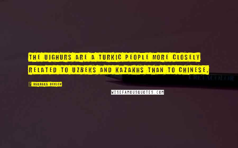 Barbara Demick Quotes: The Uighurs are a Turkic people more closely related to Uzbeks and Kazakhs than to Chinese.