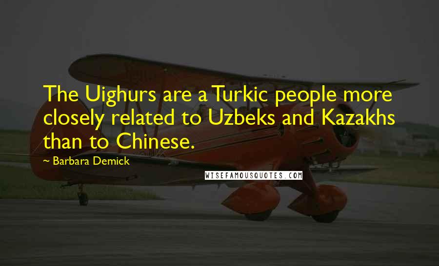 Barbara Demick Quotes: The Uighurs are a Turkic people more closely related to Uzbeks and Kazakhs than to Chinese.