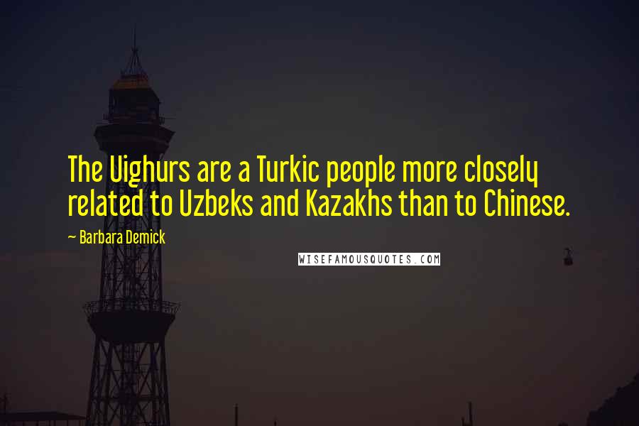 Barbara Demick Quotes: The Uighurs are a Turkic people more closely related to Uzbeks and Kazakhs than to Chinese.
